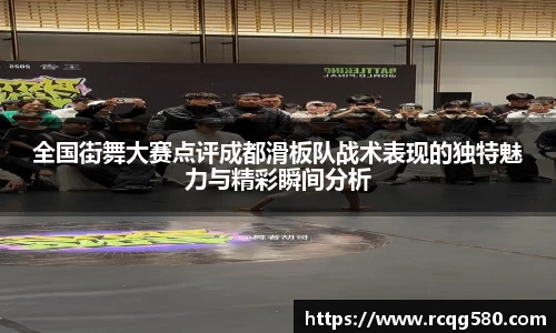 全国街舞大赛点评成都滑板队战术表现的独特魅力与精彩瞬间分析
