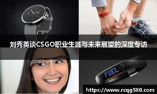 刘秀英谈CSGO职业生涯与未来展望的深度专访