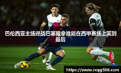 巴伦西亚主场迎战巴塞隆拿谁能在西甲赛场上笑到最后
