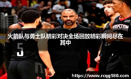 火箭队与勇士队精彩对决全场回放精彩瞬间尽在其中