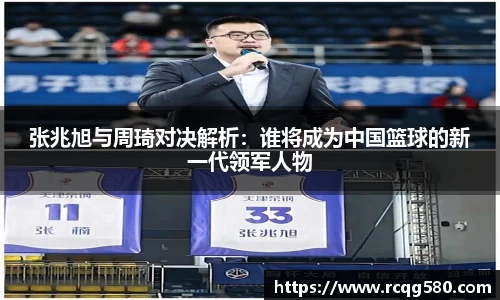 张兆旭与周琦对决解析：谁将成为中国篮球的新一代领军人物