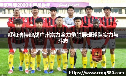 呼和浩特迎战广州富力全力争胜展现球队实力与斗志