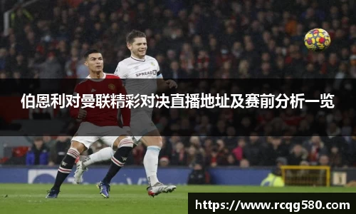 伯恩利对曼联精彩对决直播地址及赛前分析一览