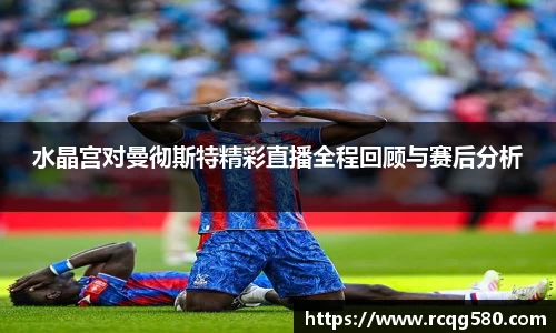 水晶宫对曼彻斯特精彩直播全程回顾与赛后分析