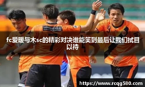 fc爱暖与木sc的精彩对决谁能笑到最后让我们拭目以待