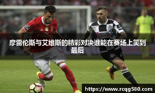 摩雷伦斯与艾维斯的精彩对决谁能在赛场上笑到最后