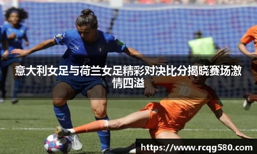 意大利女足与荷兰女足精彩对决比分揭晓赛场激情四溢