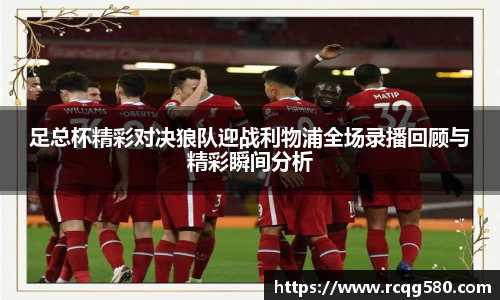 足总杯精彩对决狼队迎战利物浦全场录播回顾与精彩瞬间分析