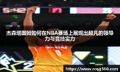 杰森塔图姆如何在NBA赛场上展现出超凡的领导力与竞技实力